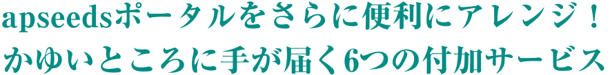 apseedsポータルをさらに便利にアレンジ！かゆいところに手が届く6つの付加サービス