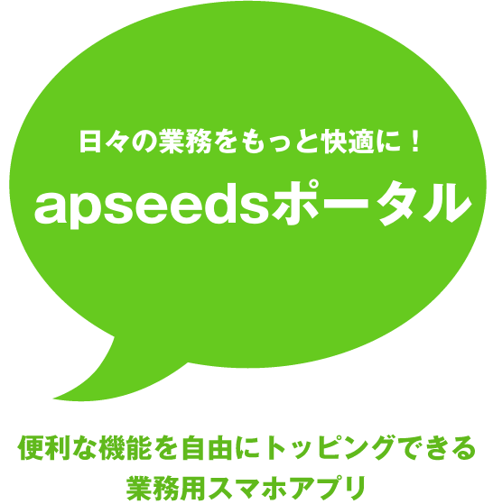 シンプルに、簡単に、確実に。apseedsポータル。企業も、スタッフも皆が安心して使える業務コミュニケーションツール