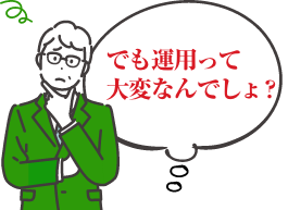 でも運用って大変なんでしょ？